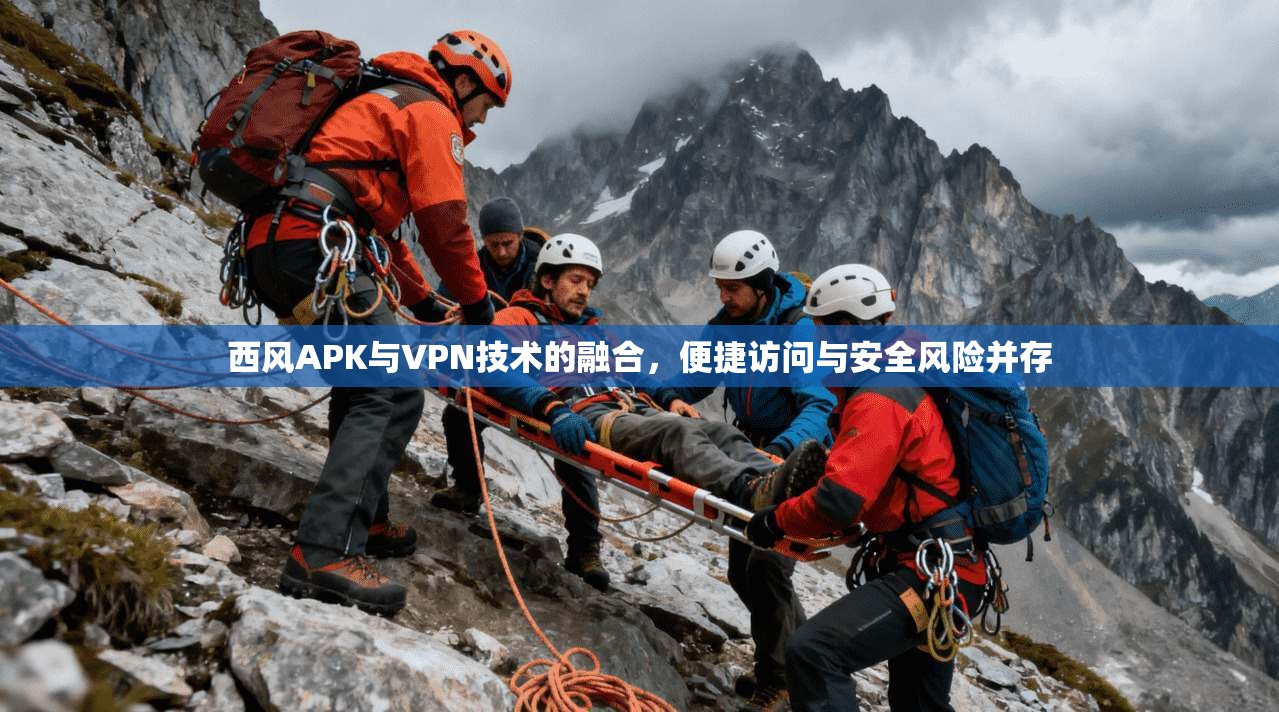 西风APK与VPN技术的融合，便捷访问与安全风险并存