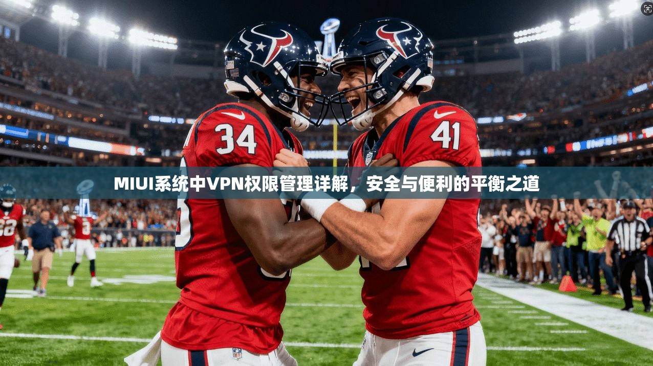 MIUI系统中VPN权限管理详解，安全与便利的平衡之道