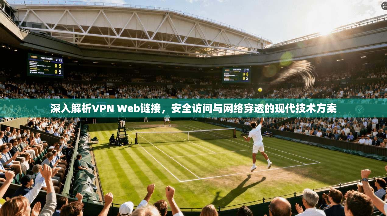 深入解析VPN Web链接，安全访问与网络穿透的现代技术方案