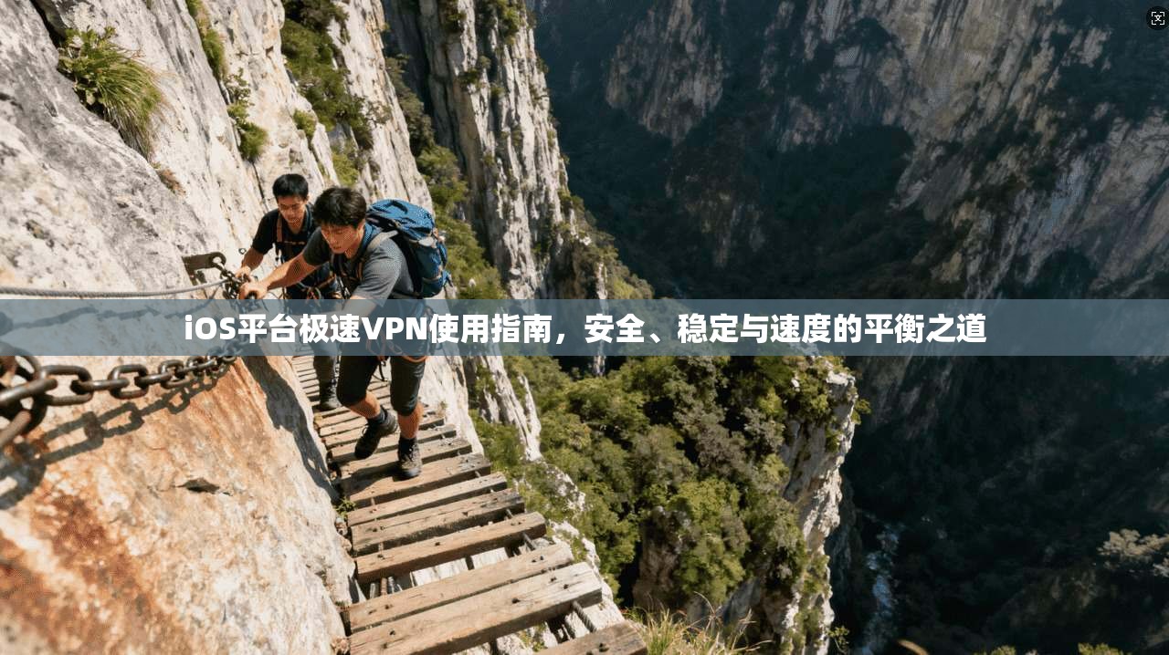 iOS平台极速VPN使用指南，安全、稳定与速度的平衡之道