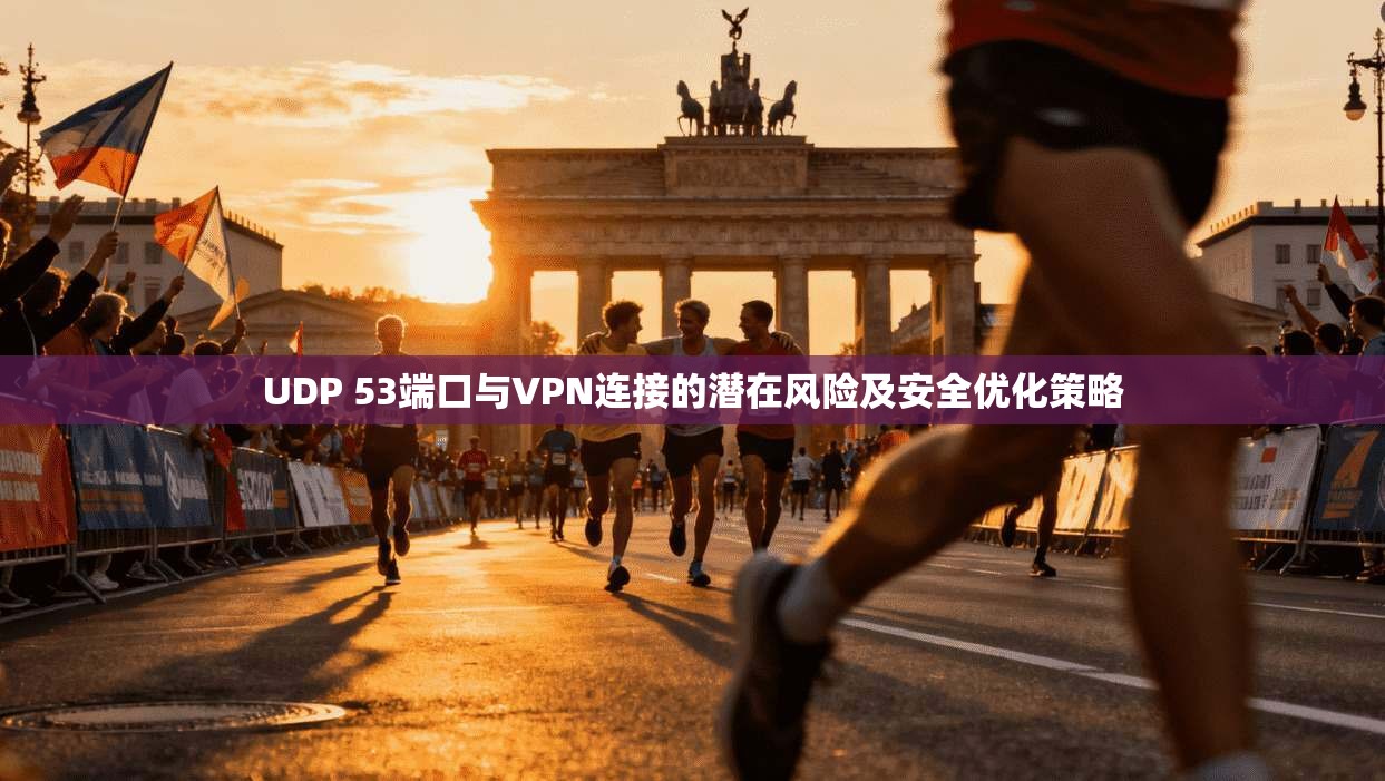 UDP 53端口与VPN连接的潜在风险及安全优化策略