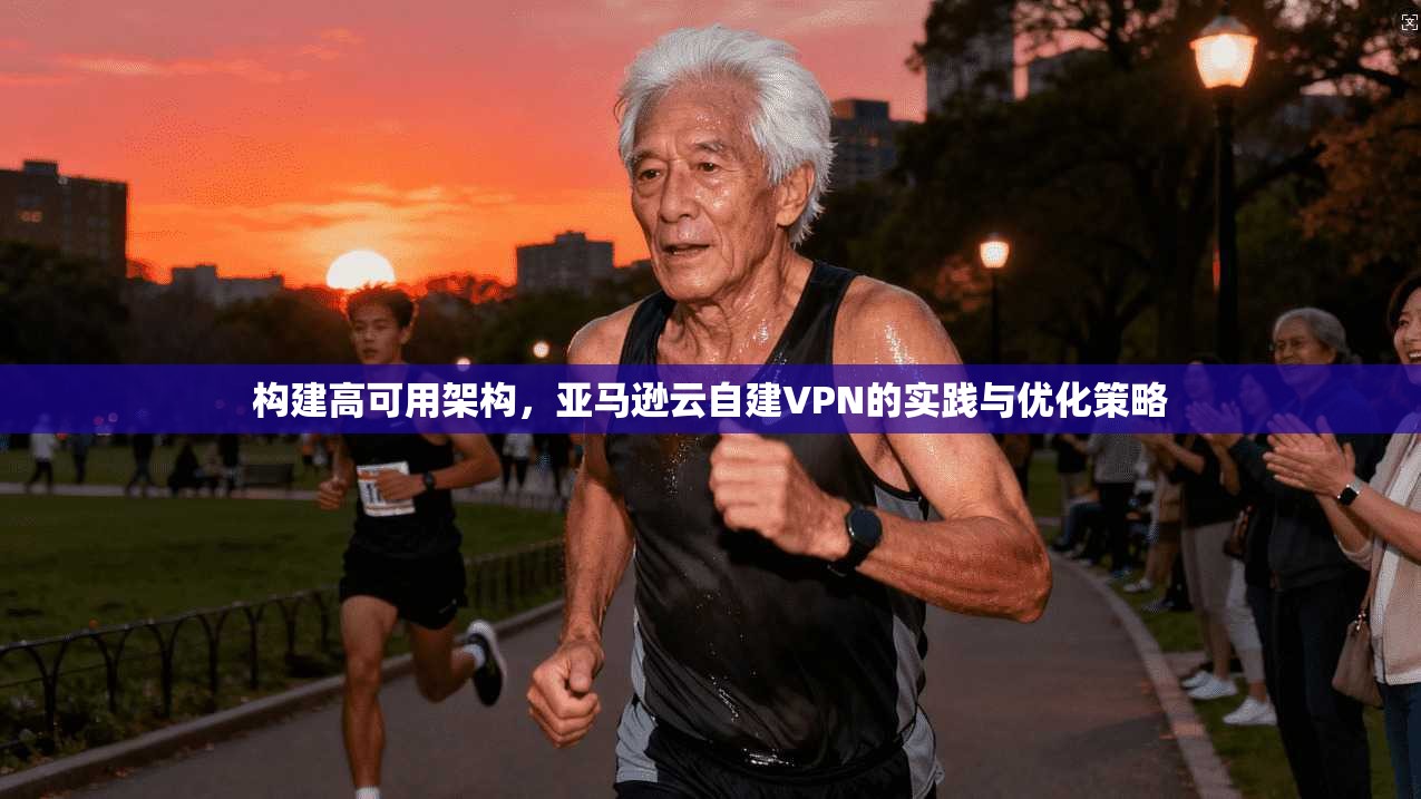 构建高可用架构，亚马逊云自建VPN的实践与优化策略