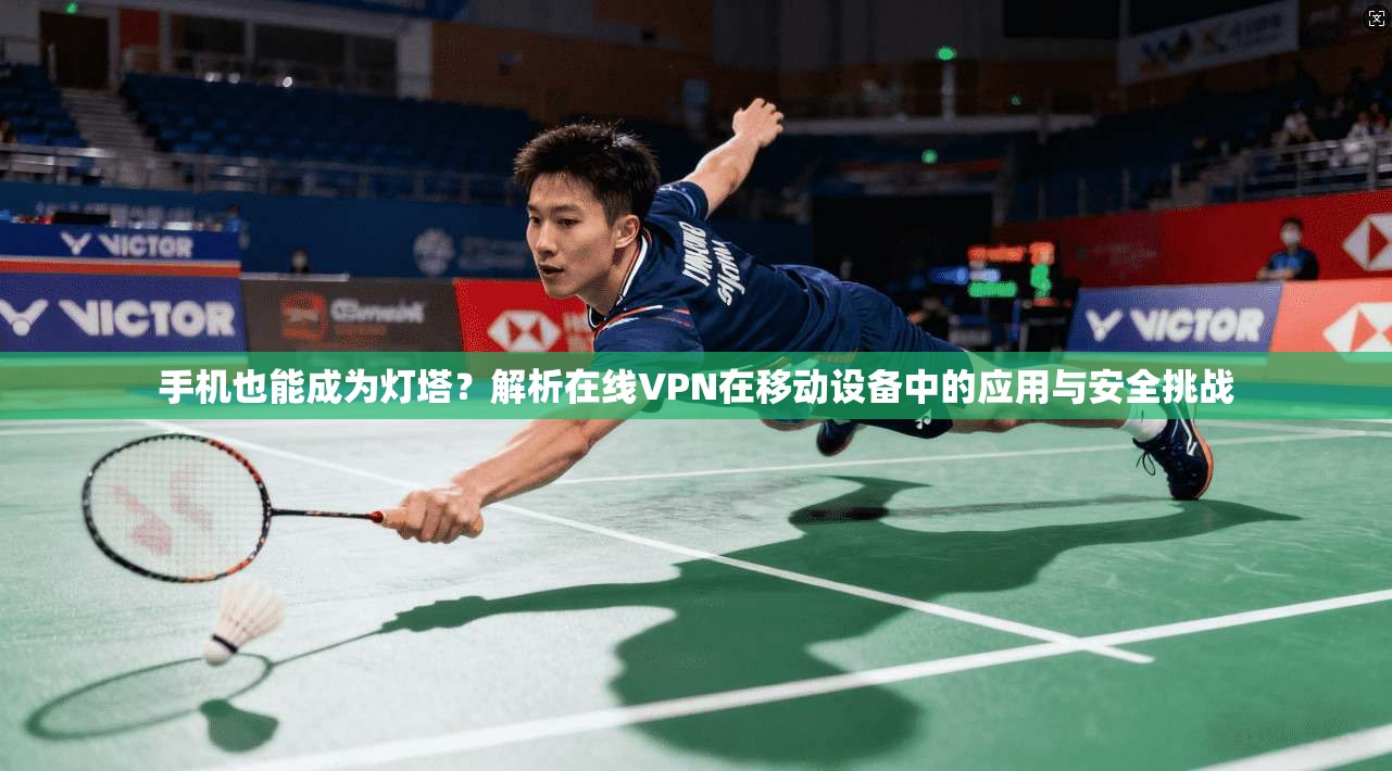 手机也能成为灯塔？解析在线VPN在移动设备中的应用与安全挑战  第1张