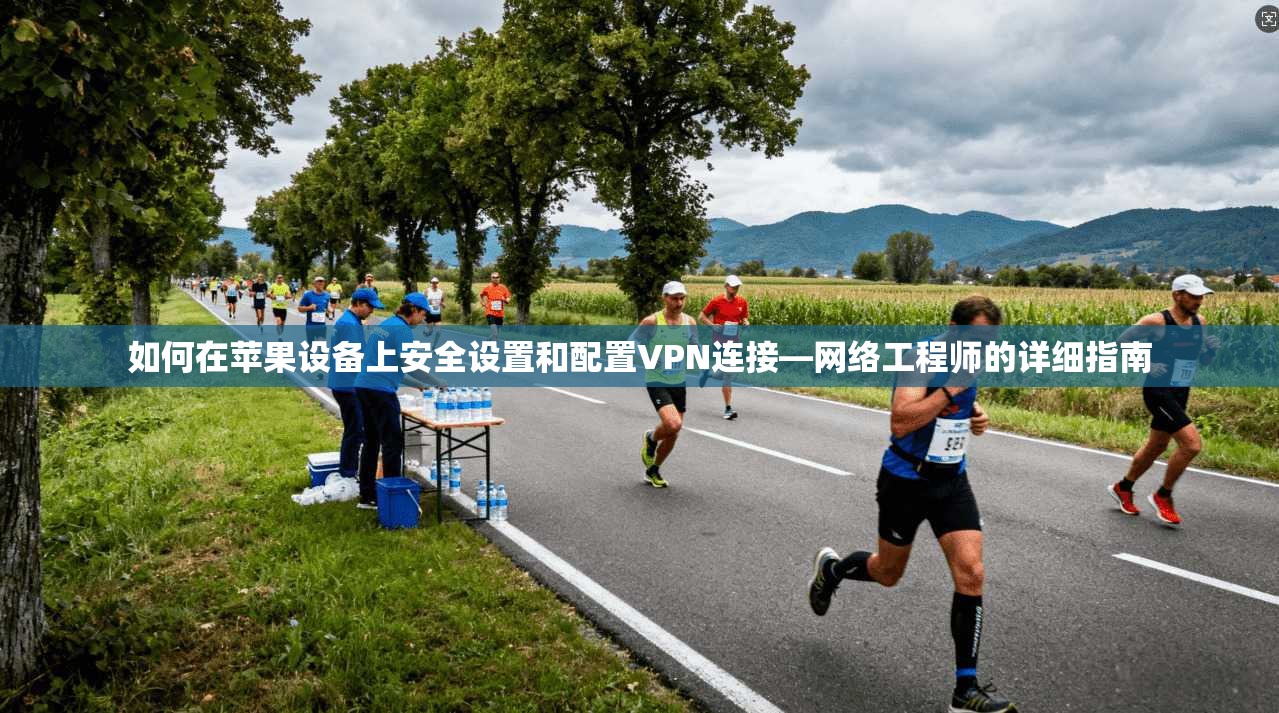 如何在苹果设备上安全设置和配置VPN连接—网络工程师的详细指南