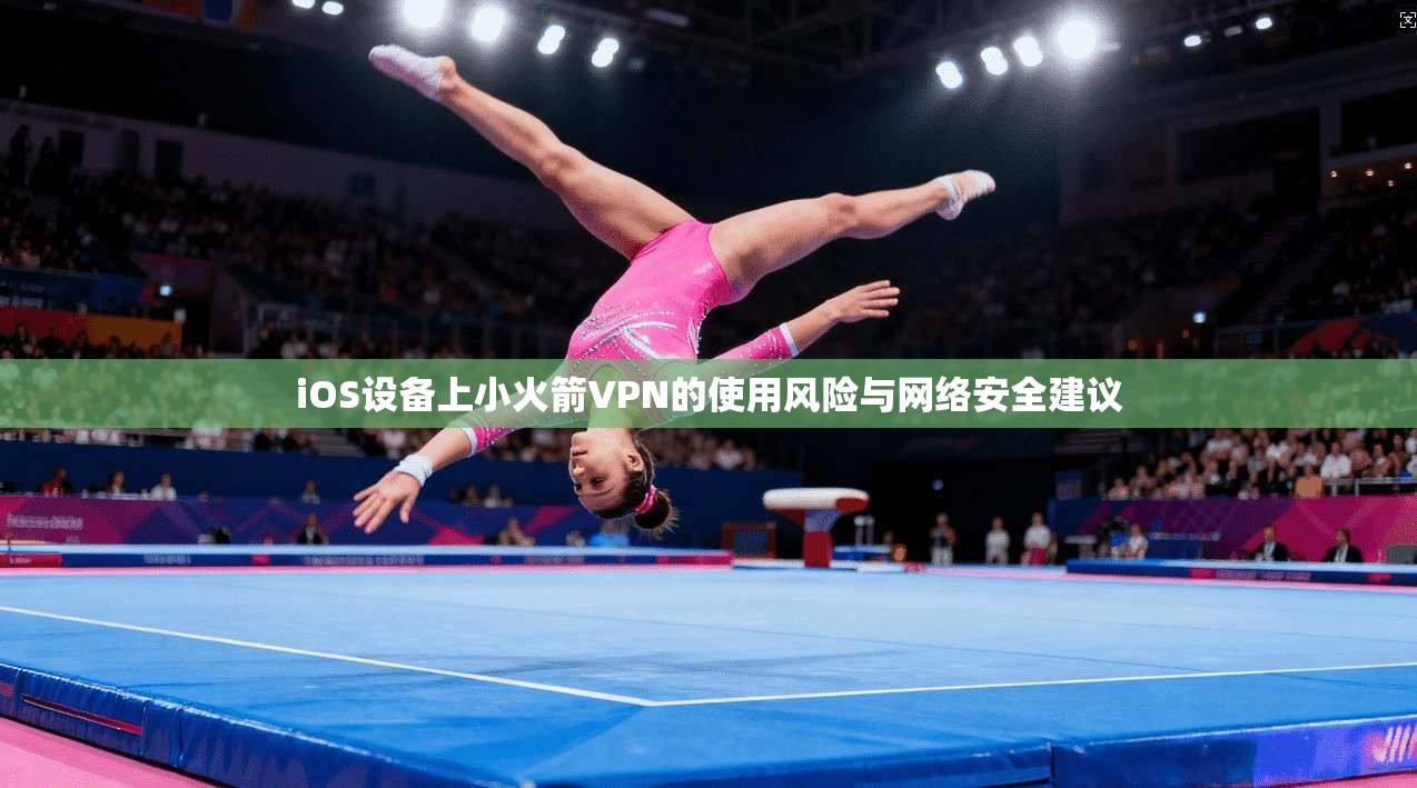 iOS设备上小火箭VPN的使用风险与网络安全建议