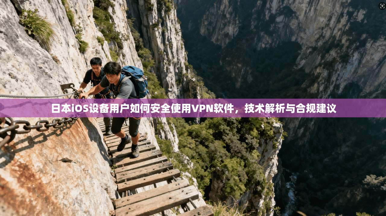 日本iOS设备用户如何安全使用VPN软件，技术解析与合规建议