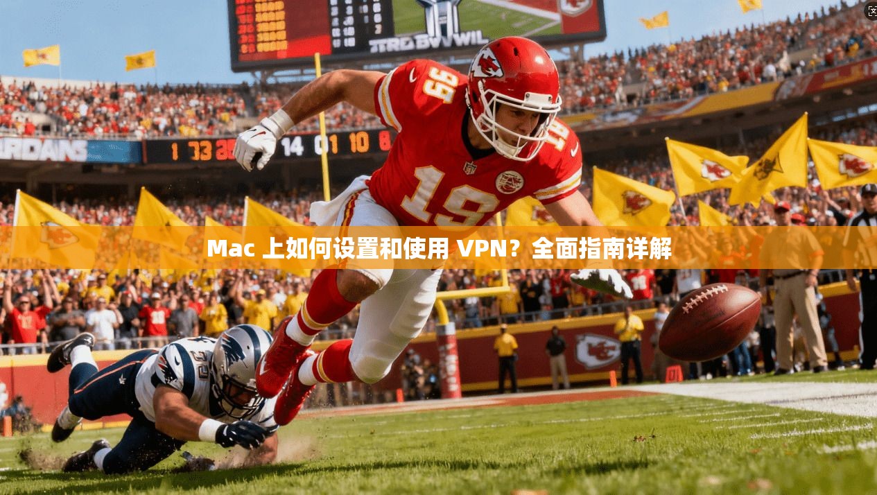 Mac 上如何设置和使用 VPN？全面指南详解