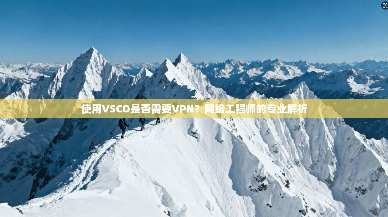 使用VSCO是否需要VPN？网络工程师的专业解析