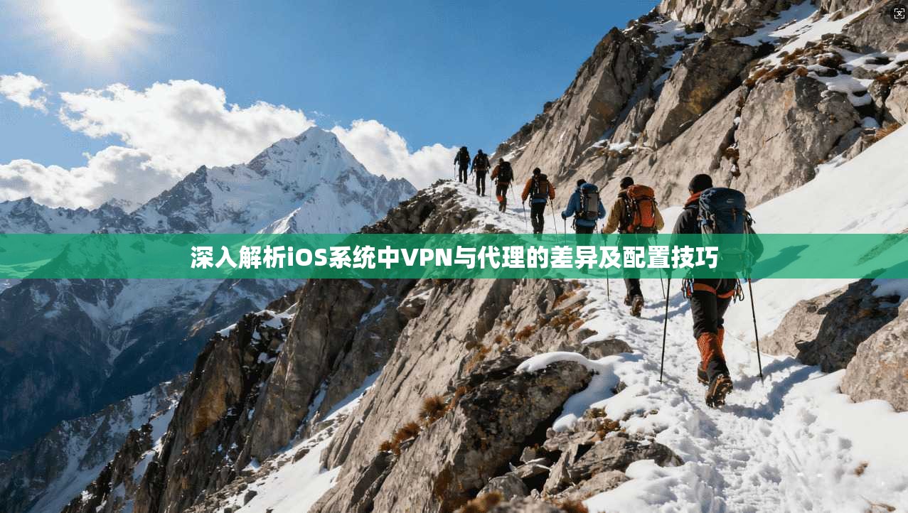 深入解析iOS系统中VPN与代理的差异及配置技巧