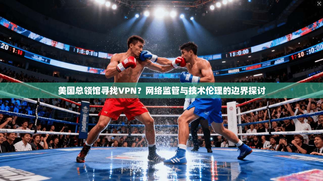 美国总领馆寻找VPN？网络监管与技术伦理的边界探讨