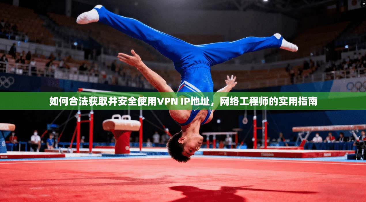 如何合法获取并安全使用VPN IP地址，网络工程师的实用指南