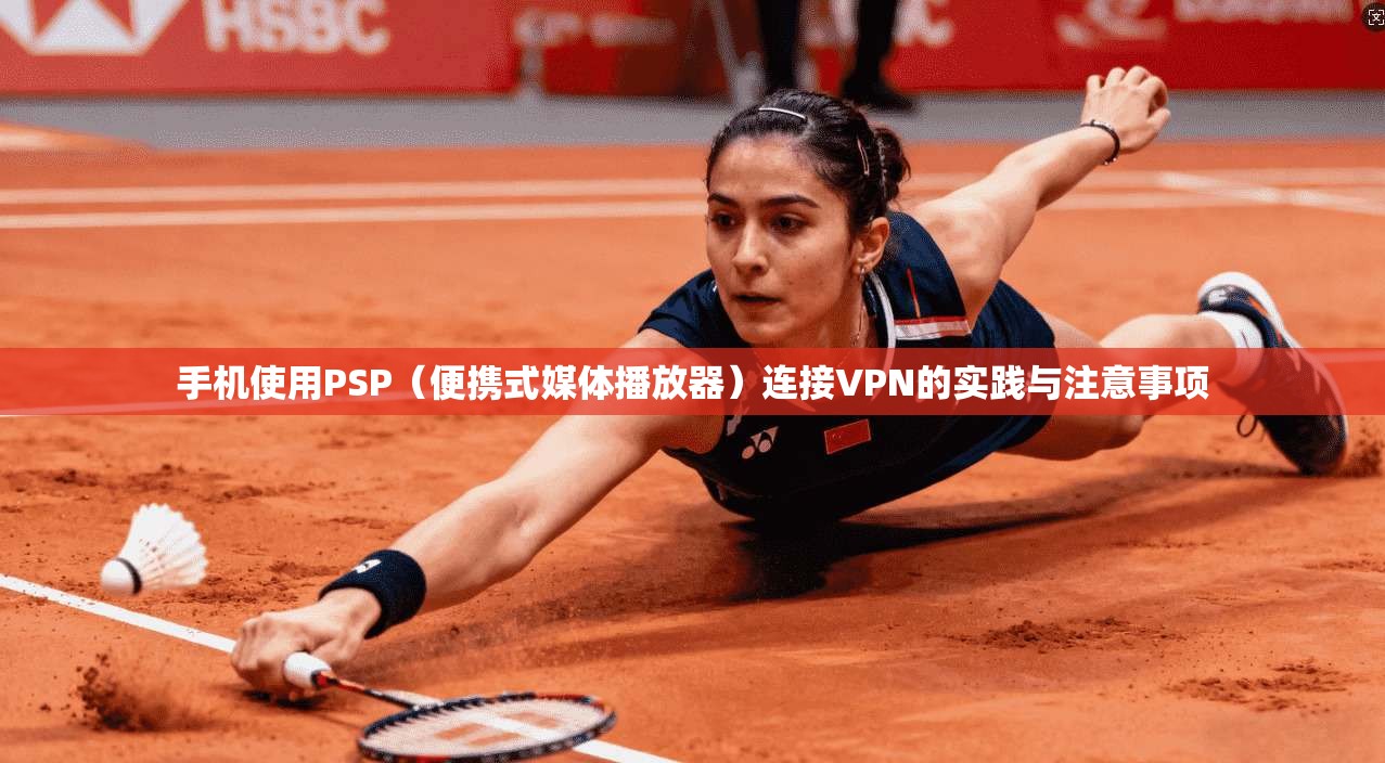 手机使用PSP(便携式媒体播放器)连接VPN的实践与注意事项