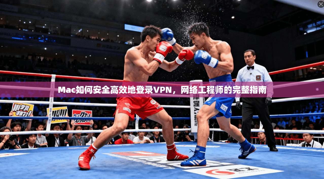 Mac如何安全高效地登录VPN，网络工程师的完整指南