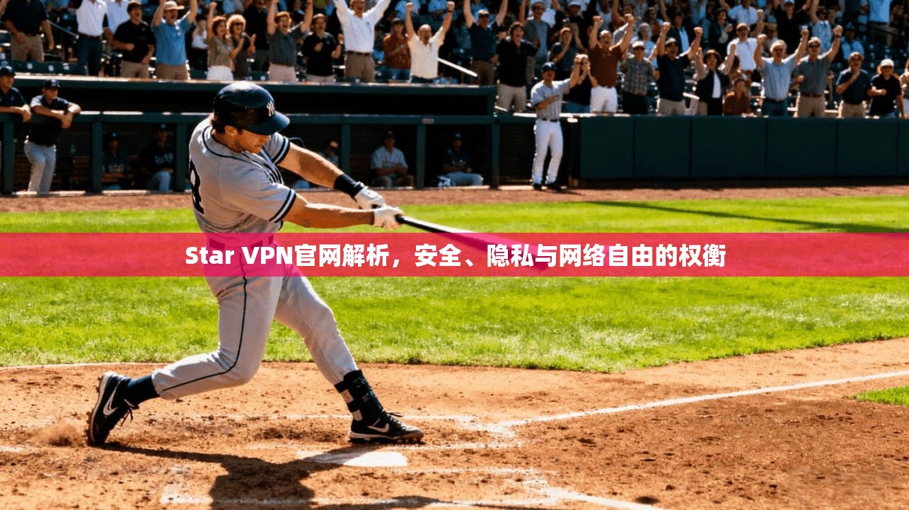 Star VPN官网解析，安全、隐私与网络自由的权衡