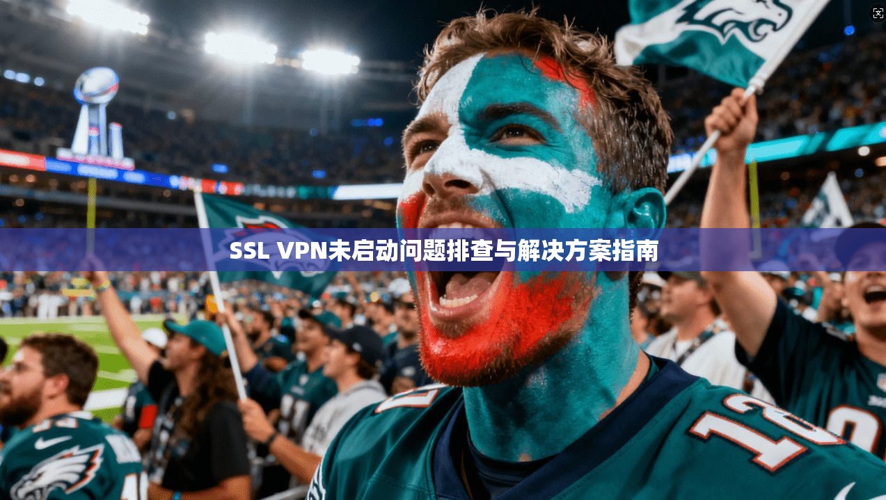 SSL VPN未启动问题排查与解决方案指南