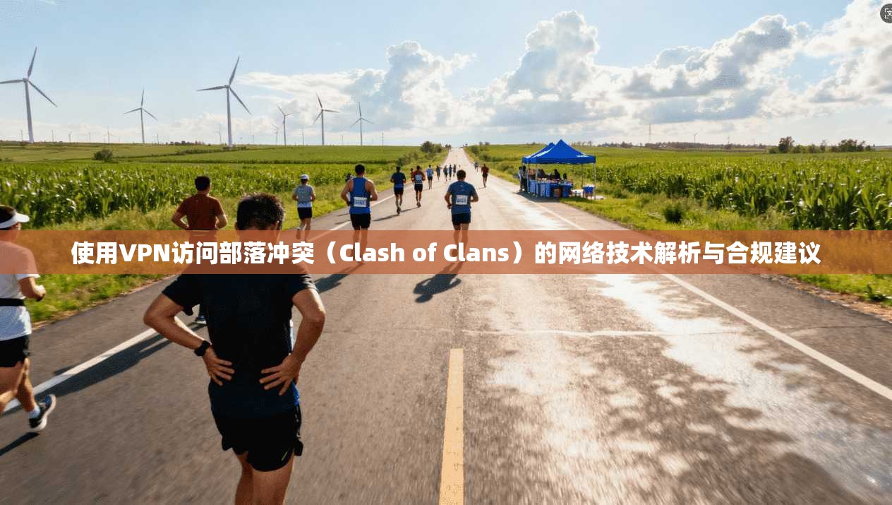 使用VPN访问部落冲突(Clash of Clans)的网络技术解析与合规建议