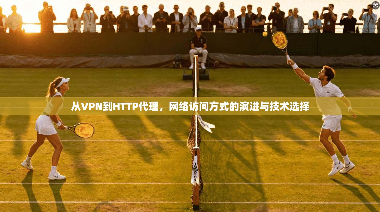 从VPN到HTTP代理，网络访问方式的演进与技术选择