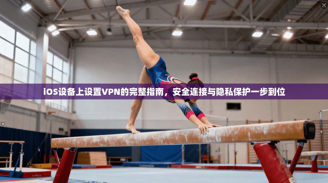 iOS设备上设置VPN的完整指南，安全连接与隐私保护一步到位