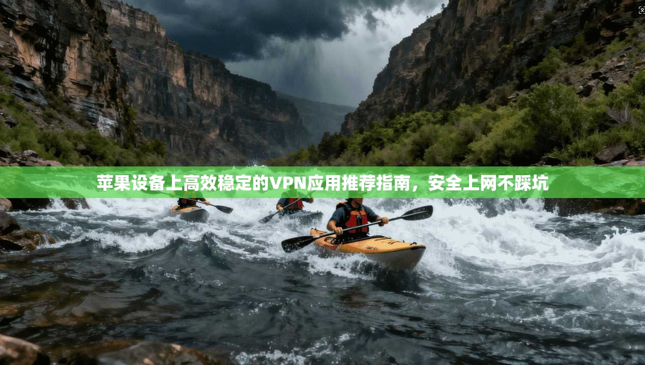 苹果设备上高效稳定的VPN应用推荐指南，安全上网不踩坑