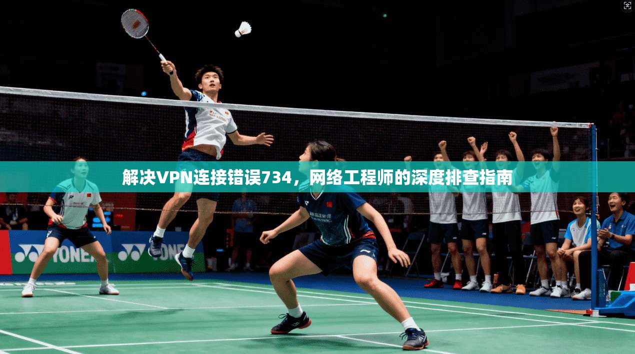 解决VPN连接错误734，网络工程师的深度排查指南