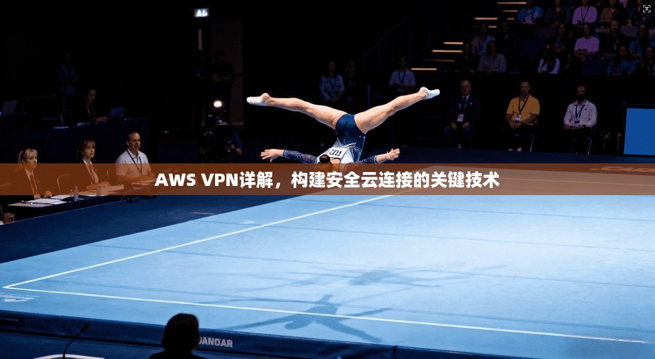 AWS VPN详解，构建安全云连接的关键技术
