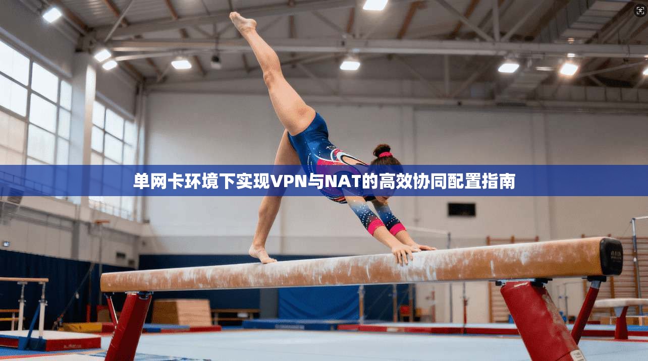 单网卡环境下实现VPN与NAT的高效协同配置指南