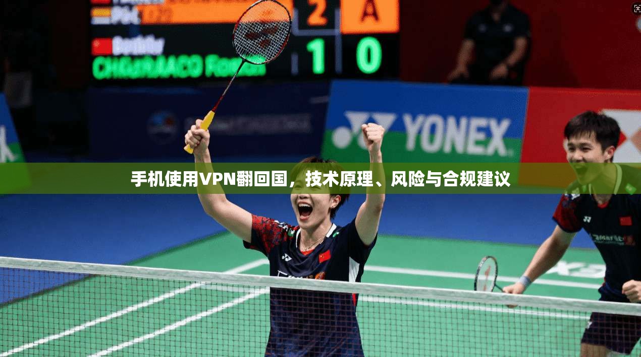手机使用VPN翻回国，技术原理、风险与合规建议