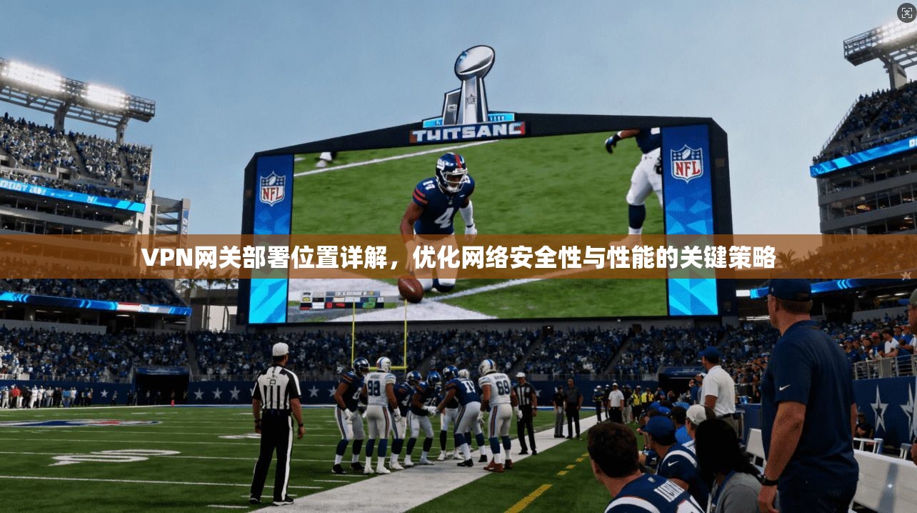 VPN网关部署位置详解，优化网络安全性与性能的关键策略
