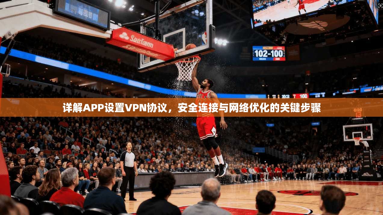 详解APP设置VPN协议，安全连接与网络优化的关键步骤