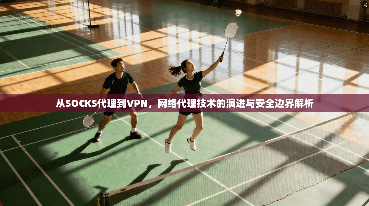 从SOCKS代理到VPN，网络代理技术的演进与安全边界解析