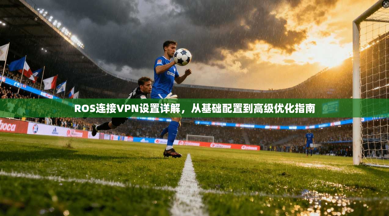 ROS连接VPN设置详解，从基础配置到高级优化指南
