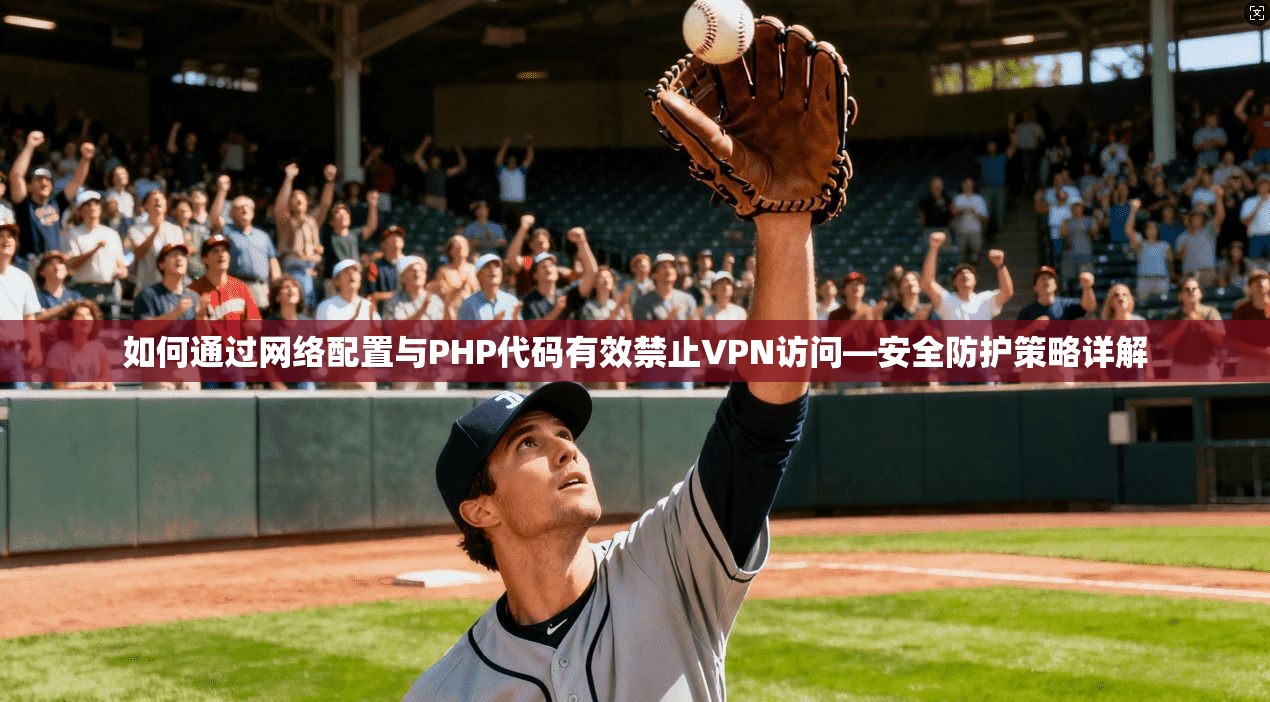如何通过网络配置与PHP代码有效禁止VPN访问—安全防护策略详解