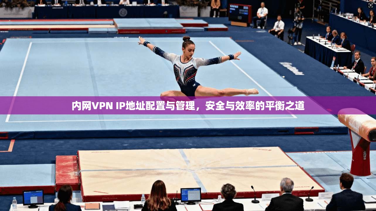 内网VPN IP地址配置与管理，安全与效率的平衡之道
