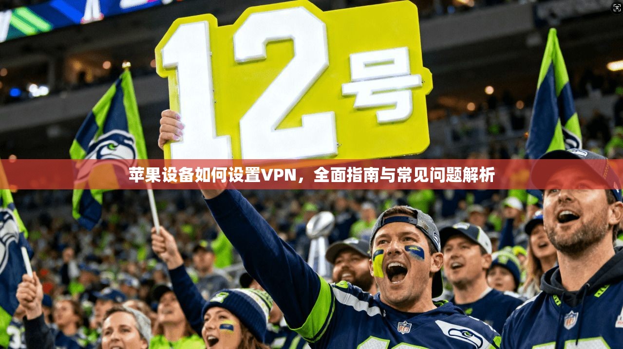 苹果设备如何设置VPN，全面指南与常见问题解析