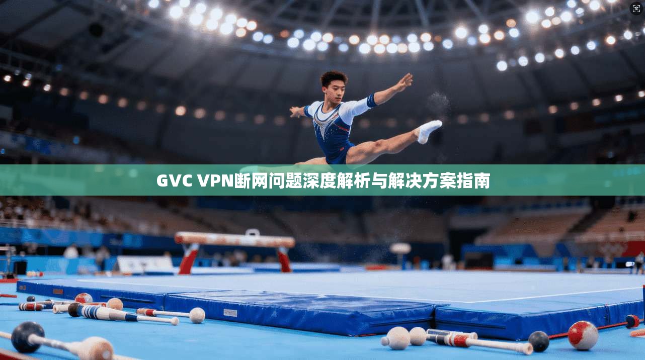 GVC VPN断网问题深度解析与解决方案指南