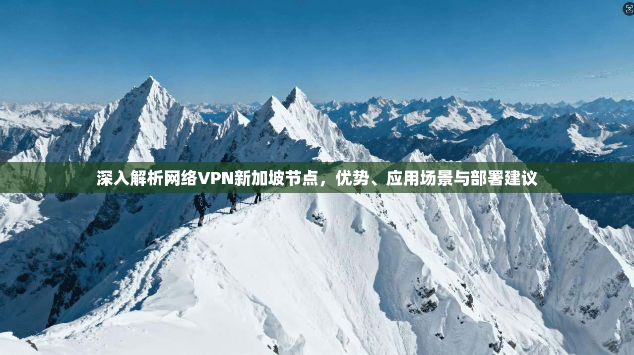 深入解析网络VPN新加坡节点，优势、应用场景与部署建议