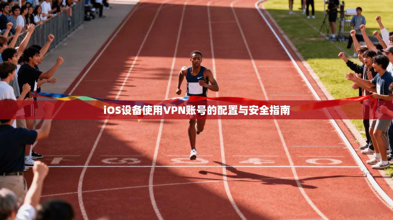 iOS设备使用VPN账号的配置与安全指南