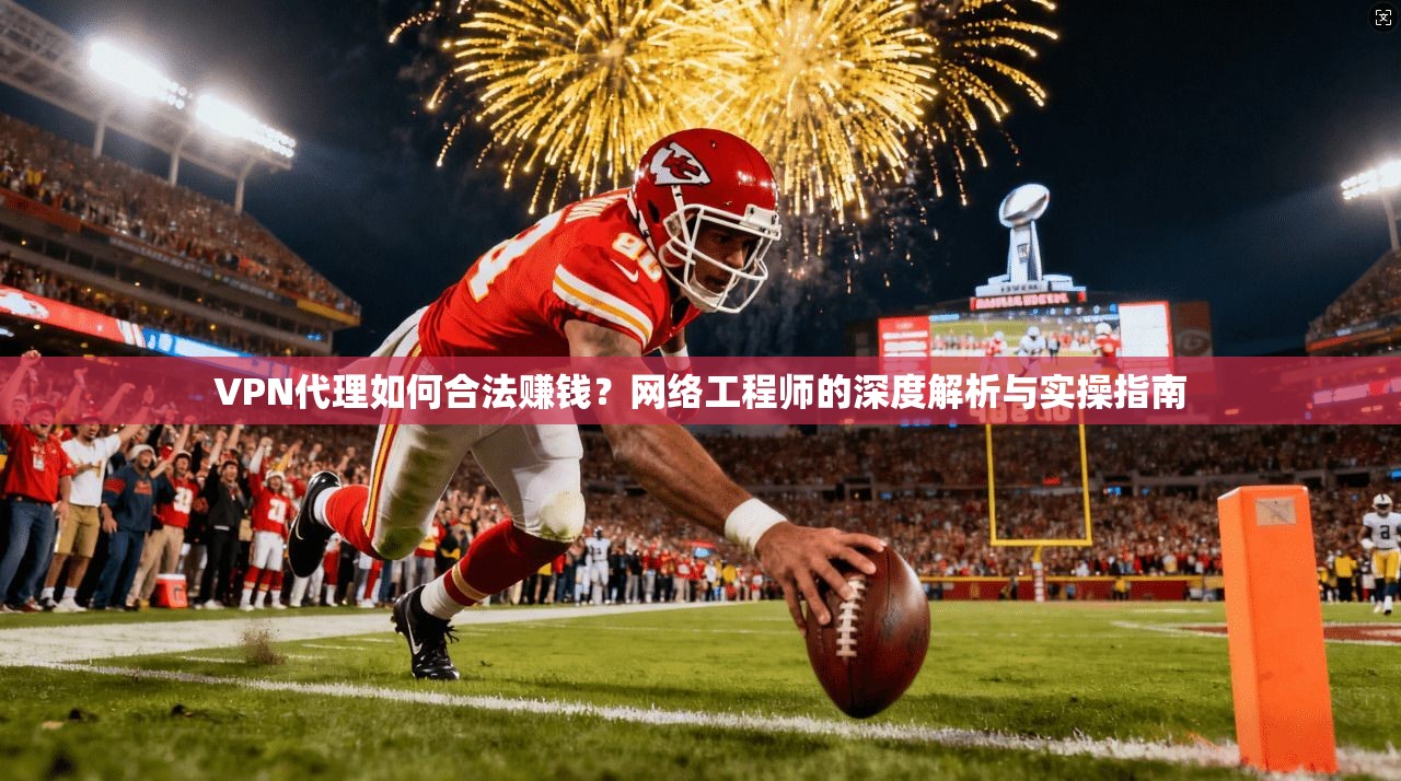VPN代理如何合法赚钱？网络工程师的深度解析与实操指南