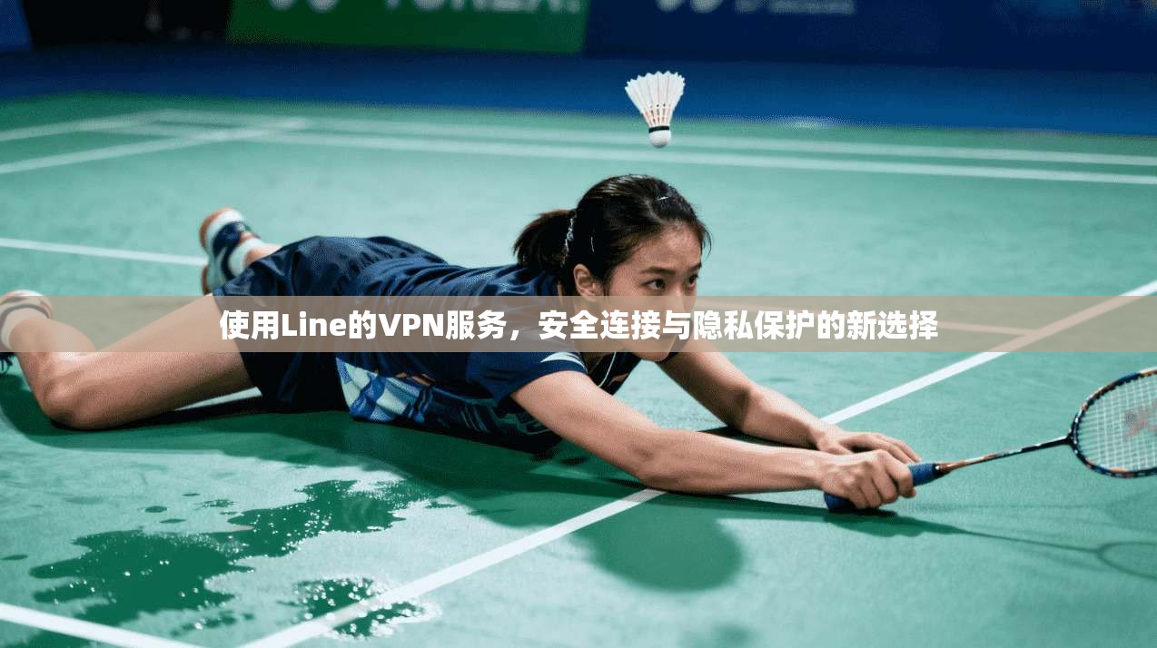 使用Line的VPN服务，安全连接与隐私保护的新选择