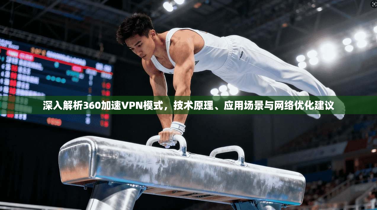 深入解析360加速VPN模式,技术原理、应用场景与网络优化建议
