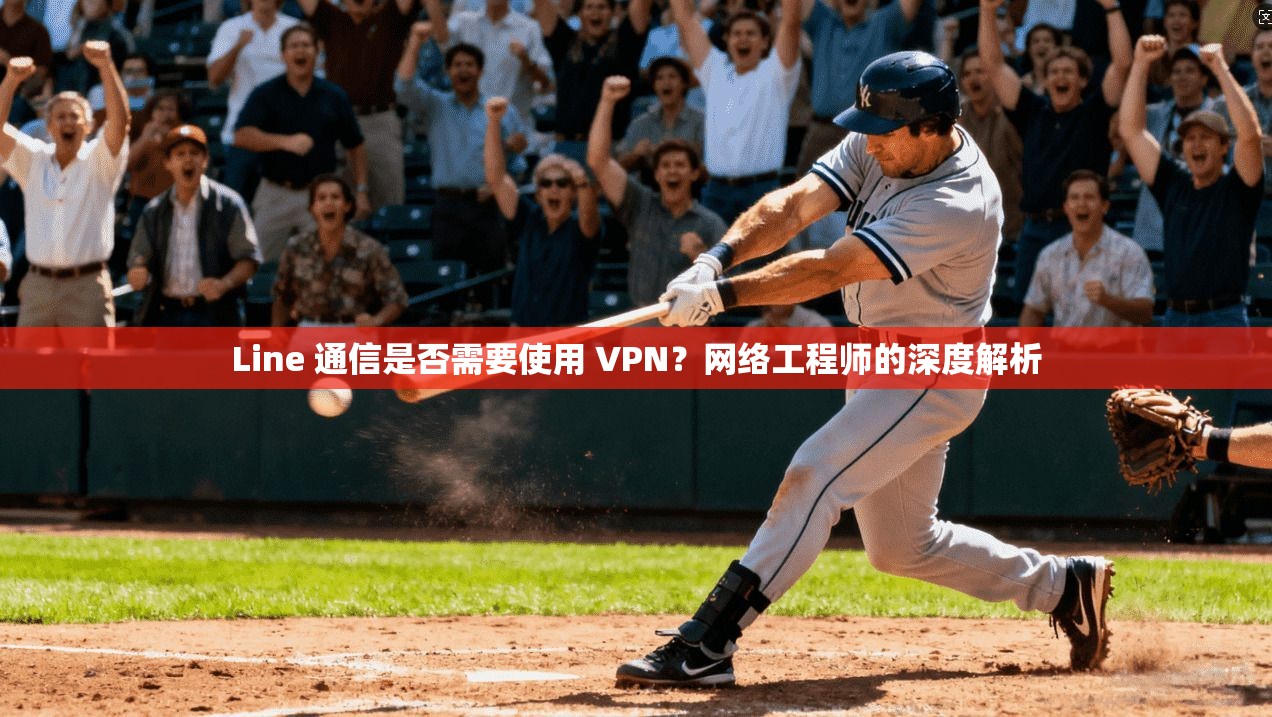 Line 通信是否需要使用 VPN？网络工程师的深度解析