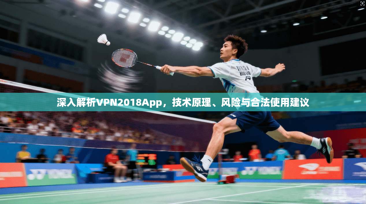 深入解析VPN2018App，技术原理、风险与合法使用建议