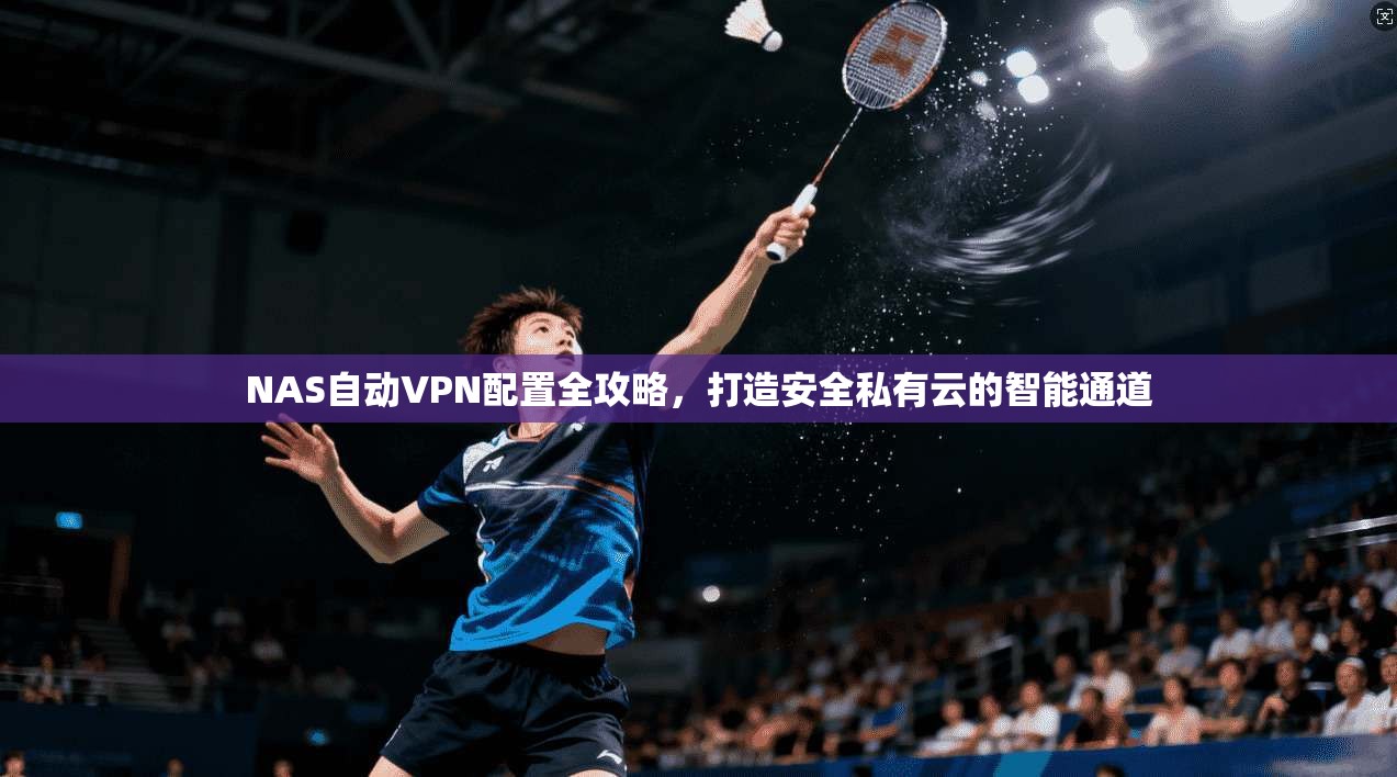 NAS自动VPN配置全攻略，打造安全私有云的智能通道
