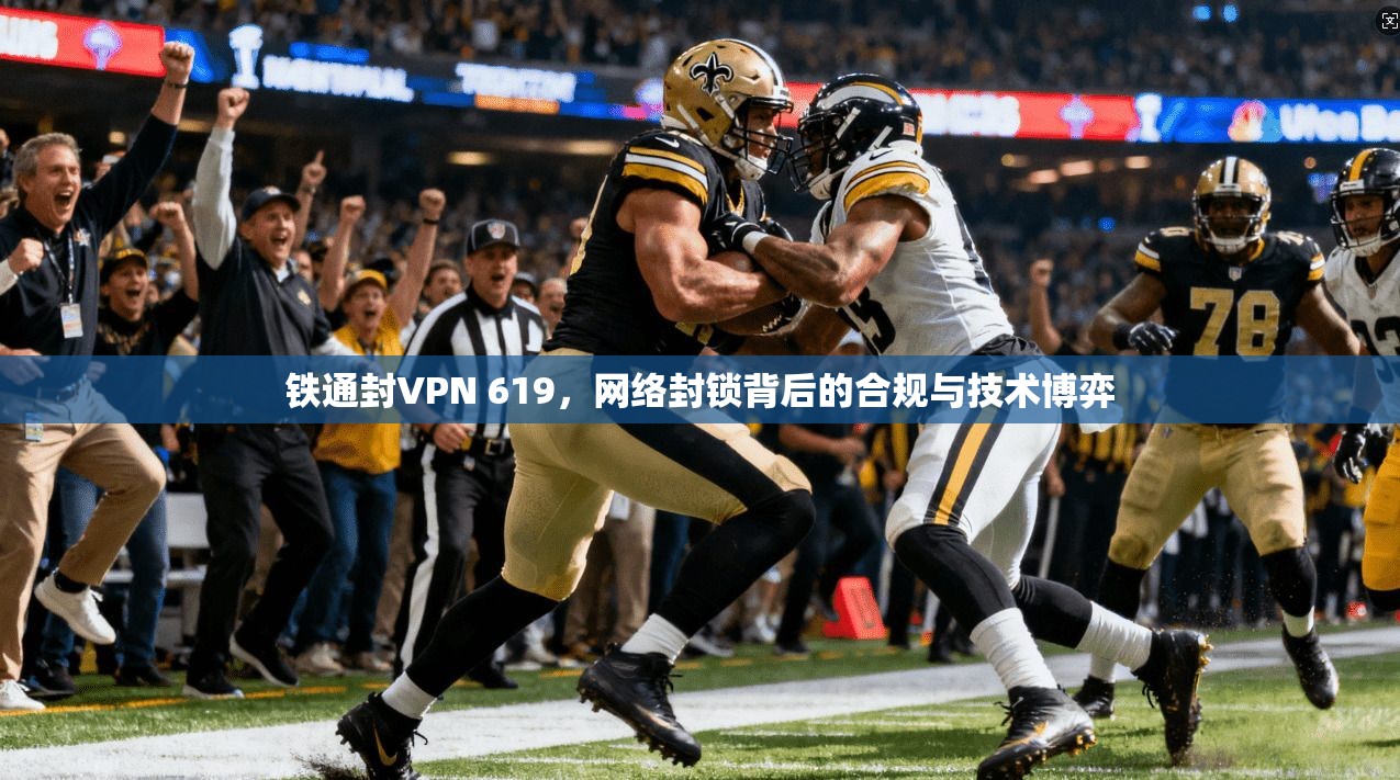 铁通封VPN 619，网络封锁背后的合规与技术博弈