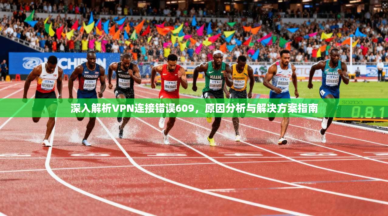 深入解析VPN连接错误609，原因分析与解决方案指南