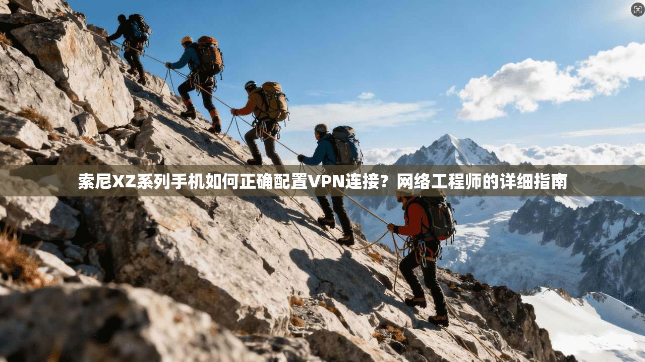 索尼XZ系列手机如何正确配置VPN连接？网络工程师的详细指南