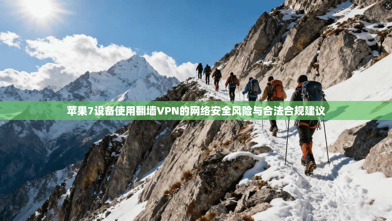 苹果7设备使用翻墙VPN的网络安全风险与合法合规建议
