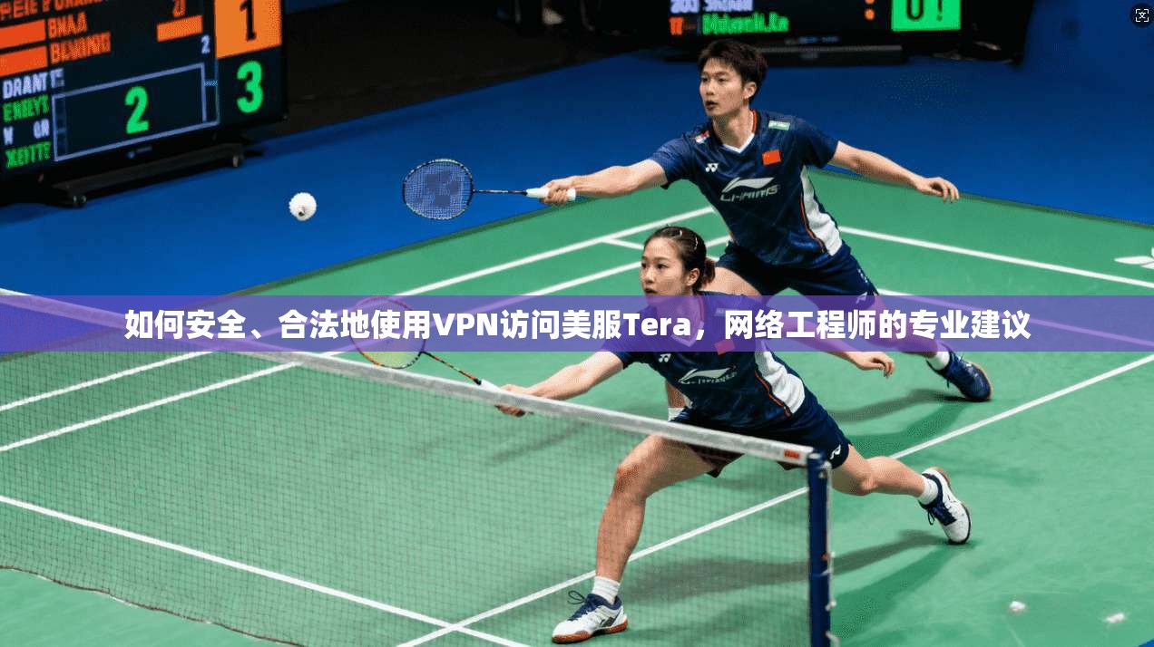 如何安全、合法地使用VPN访问美服Tera，网络工程师的专业建议