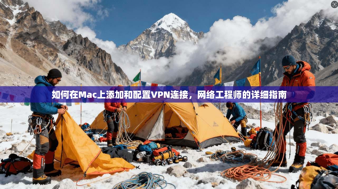 如何在Mac上添加和配置VPN连接，网络工程师的详细指南