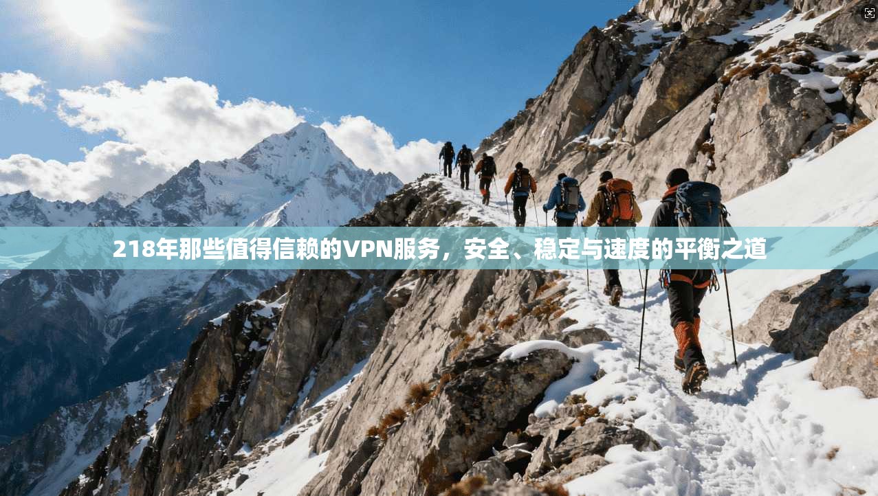 218年那些值得信赖的VPN服务，安全、稳定与速度的平衡之道